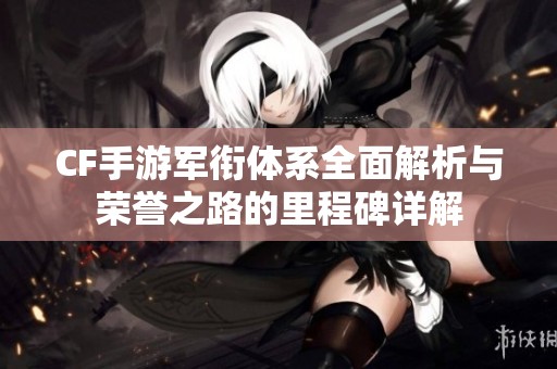 CF手游军衔体系全面解析与荣誉之路的里程碑详解