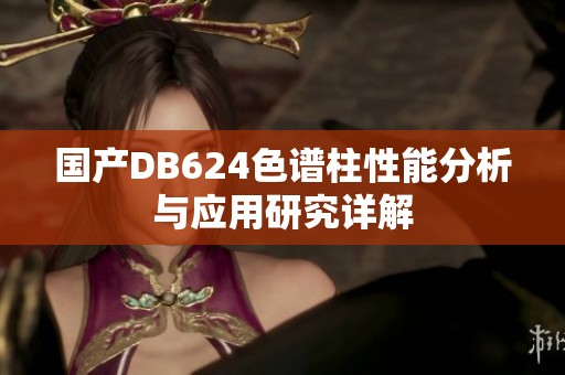 国产DB624色谱柱性能分析与应用研究详解