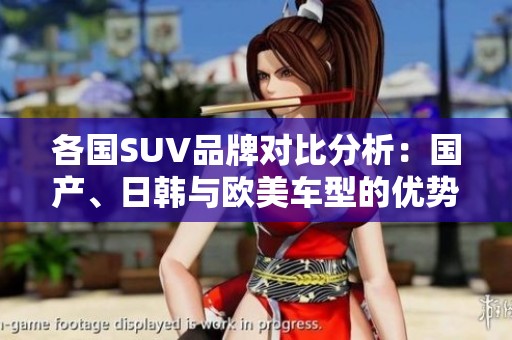 各国SUV品牌对比分析：国产、日韩与欧美车型的优势与特色