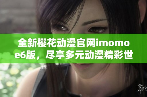 全新樱花动漫官网imomoe6版，尽享多元动漫精彩世界