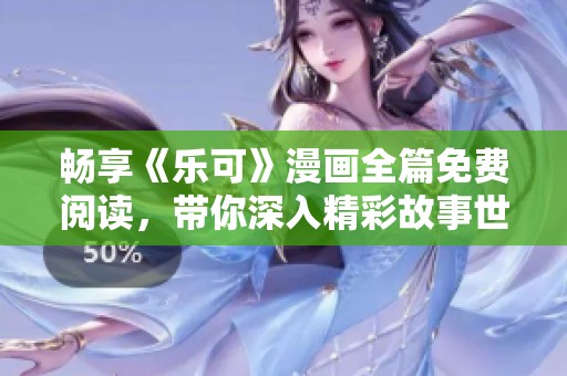 畅享《乐可》漫画全篇免费阅读，带你深入精彩故事世界