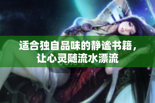 适合独自品味的静谧书籍，让心灵随流水漂流