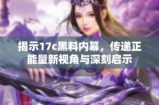 揭示17c黑料内幕，传递正能量新视角与深刻启示