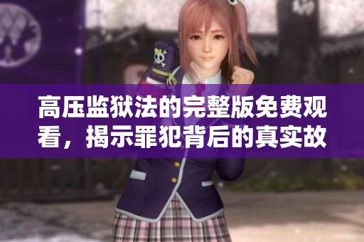 高压监狱法的完整版免费观看，揭示罪犯背后的真实故事