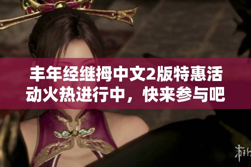 丰年经继拇中文2版特惠活动火热进行中，快来参与吧！