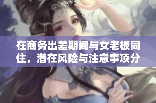 在商务出差期间与女老板同住，潜在风险与注意事项分析