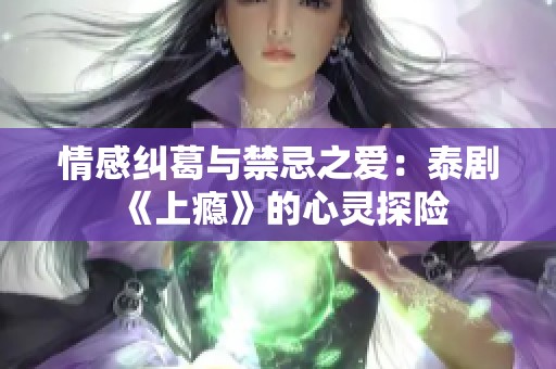 情感纠葛与禁忌之爱：泰剧《上瘾》的心灵探险