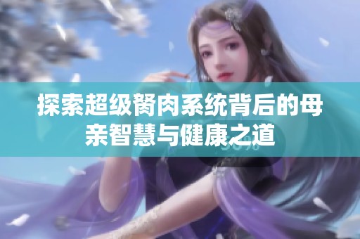 探索超级胬肉系统背后的母亲智慧与健康之道