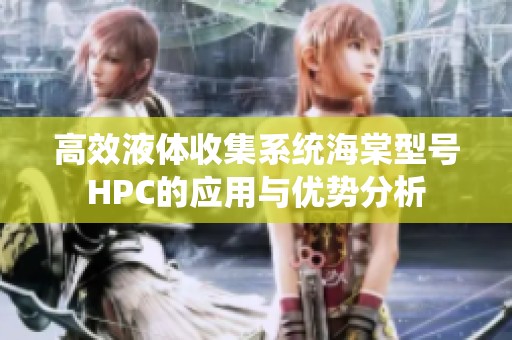 高效液体收集系统海棠型号HPC的应用与优势分析