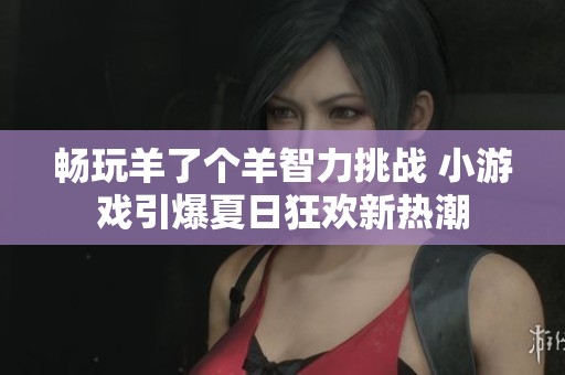 畅玩羊了个羊智力挑战 小游戏引爆夏日狂欢新热潮
