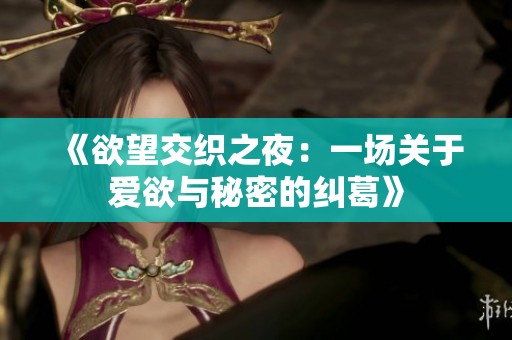 《欲望交织之夜：一场关于爱欲与秘密的纠葛》