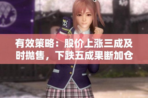 有效策略：股价上涨三成及时抛售，下跌五成果断加仓