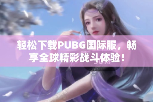 轻松下载PUBG国际服，畅享全球精彩战斗体验！