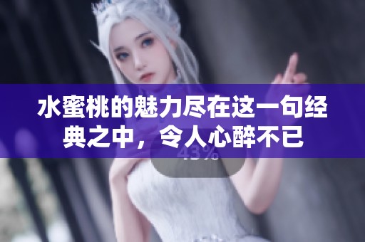 水蜜桃的魅力尽在这一句经典之中，令人心醉不已