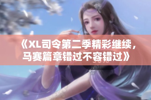 《XL司令第二季精彩继续，马赛篇章错过不容错过》