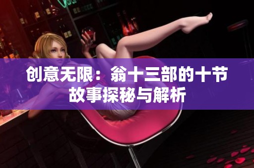 创意无限：翁十三部的十节故事探秘与解析