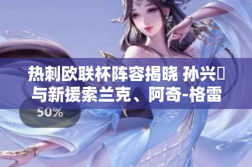 热刺欧联杯阵容揭晓 孙兴慜与新援索兰克、阿奇-格雷携手出战