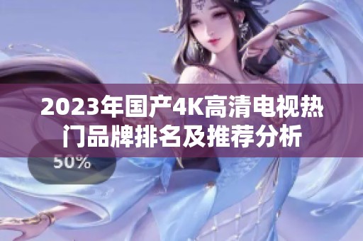 2023年国产4K高清电视热门品牌排名及推荐分析
