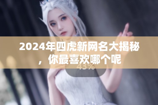 2024年四虎新网名大揭秘，你最喜欢哪个呢