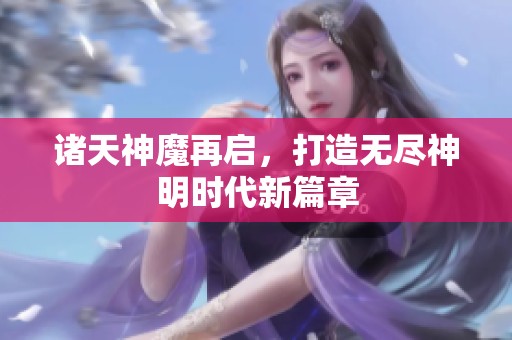 诸天神魔再启，打造无尽神明时代新篇章