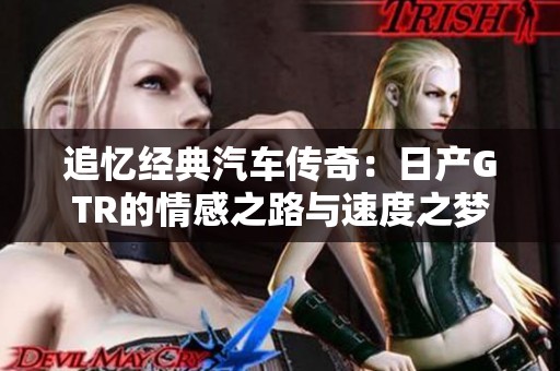 追忆经典汽车传奇：日产GTR的情感之路与速度之梦