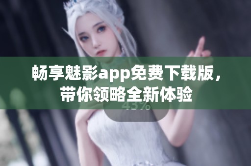 畅享魅影app免费下载版，带你领略全新体验
