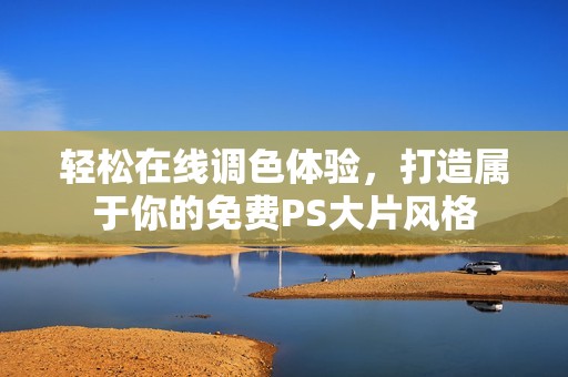 轻松在线调色体验，打造属于你的免费PS大片风格