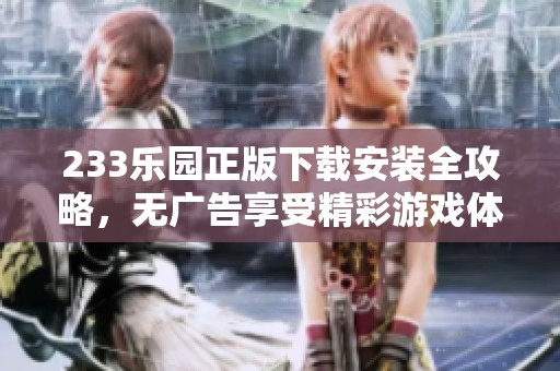 233乐园正版下载安装全攻略，无广告享受精彩游戏体验