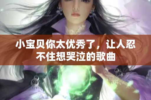 小宝贝你太优秀了，让人忍不住想哭泣的歌曲