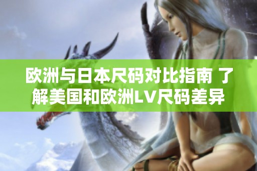 欧洲与日本尺码对比指南 了解美国和欧洲LV尺码差异