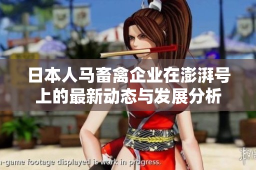 日本人马畜禽企业在澎湃号上的最新动态与发展分析