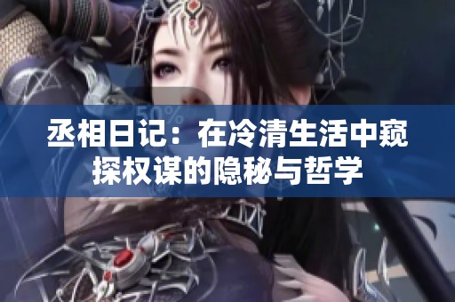 丞相日记：在冷清生活中窥探权谋的隐秘与哲学