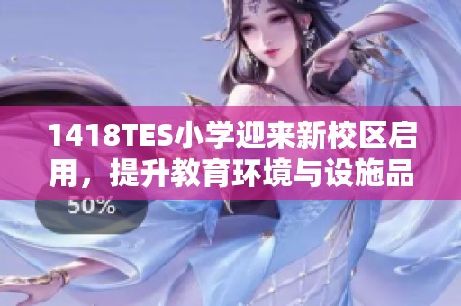 1418TES小学迎来新校区启用，提升教育环境与设施品质