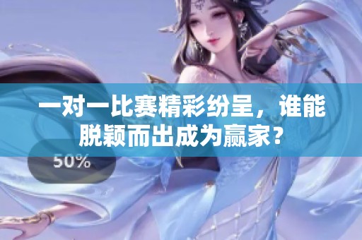 一对一比赛精彩纷呈，谁能脱颖而出成为赢家？
