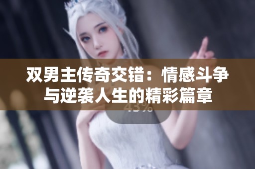 双男主传奇交错：情感斗争与逆袭人生的精彩篇章