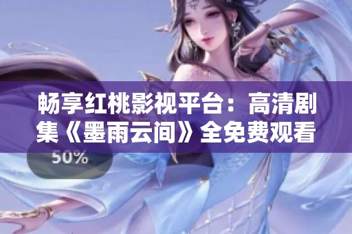 畅享红桃影视平台：高清剧集《墨雨云间》全免费观看