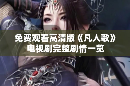 免费观看高清版《凡人歌》电视剧完整剧情一览