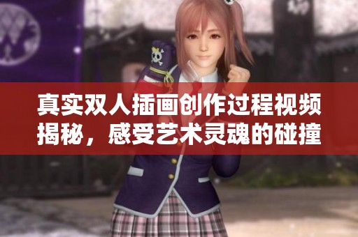 真实双人插画创作过程视频揭秘，感受艺术灵魂的碰撞与交流