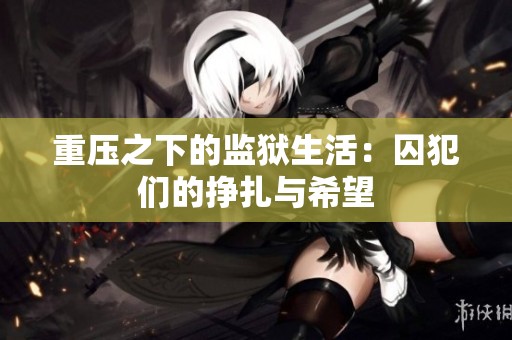 重压之下的监狱生活：囚犯们的挣扎与希望