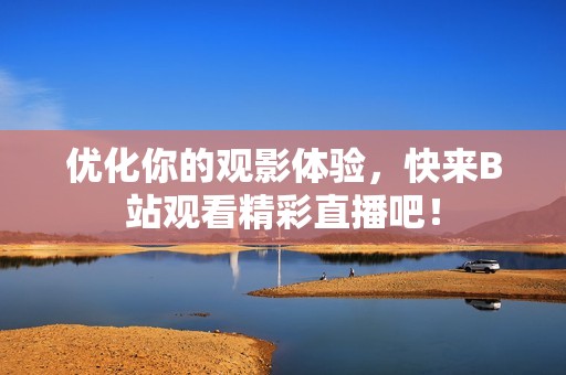 优化你的观影体验，快来B站观看精彩直播吧！