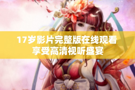 17岁影片完整版在线观看 享受高清视听盛宴