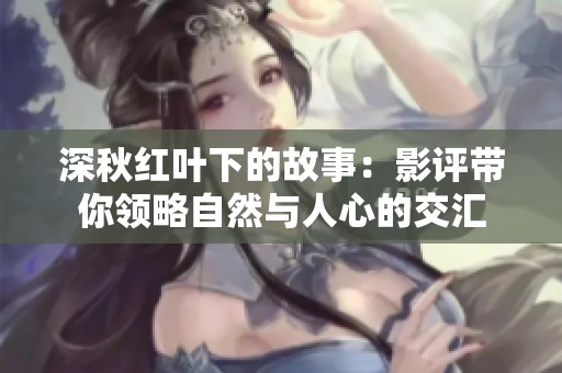 深秋红叶下的故事：影评带你领略自然与人心的交汇