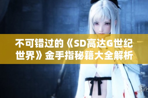 不可错过的《SD高达G世纪世界》金手指秘籍大全解析