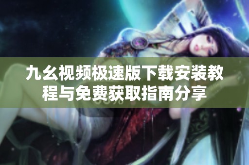 九幺视频极速版下载安装教程与免费获取指南分享