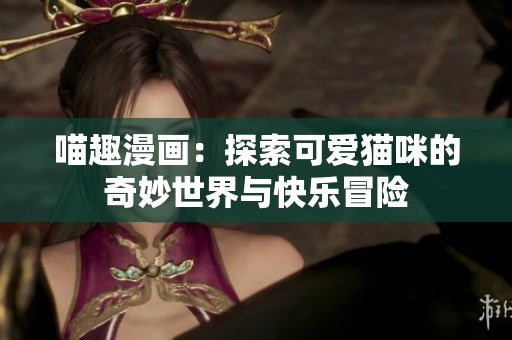 喵趣漫画：探索可爱猫咪的奇妙世界与快乐冒险