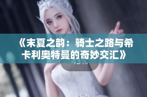 《末夏之韵：骑士之路与希卡利奥特曼的奇妙交汇》