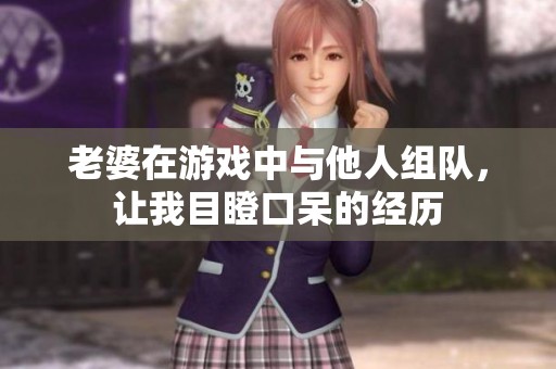 老婆在游戏中与他人组队，让我目瞪口呆的经历