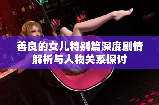 善良的女儿特别篇深度剧情解析与人物关系探讨