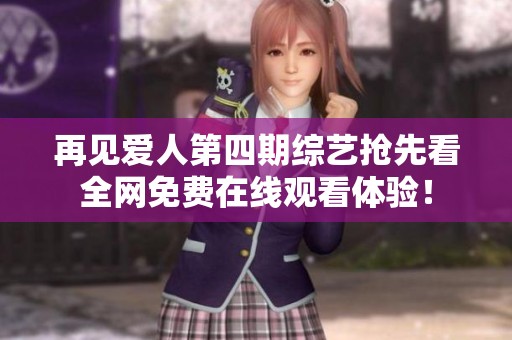 再见爱人第四期综艺抢先看全网免费在线观看体验！