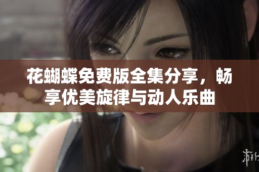 花蝴蝶免费版全集分享，畅享优美旋律与动人乐曲